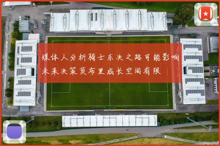 媒体人分析骑士东决之路可能影响未来决策莫布里成长空间有限