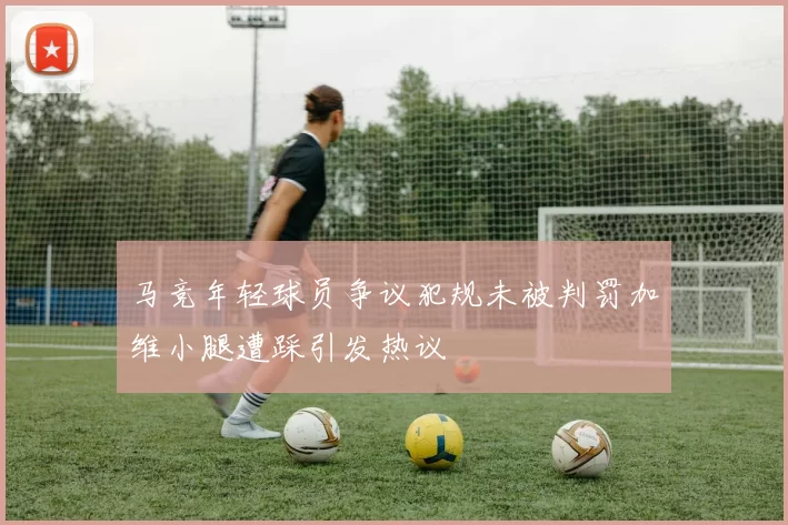 马竞年轻球员争议犯规未被判罚加维小腿遭踩引发热议