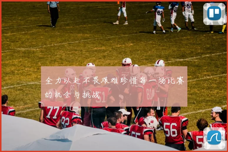 全力以赴不畏艰难珍惜每一场比赛的机会与挑战