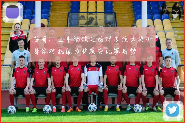 芬奇：上半场缺乏防守专注力提升身体对抗能力将改变比赛局势