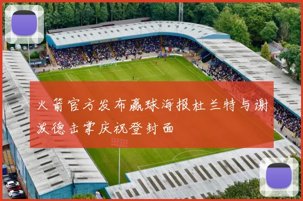 火箭官方发布赢球海报杜兰特与谢泼德击掌庆祝登封面